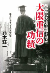 『明治から大正の危機を救った大隈重信の功績――議会政治をつくる苦闘の道』