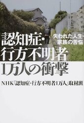 『認知症・行方不明者1万人の衝撃 失われた人生・家族の苦悩』