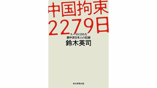 【書評】「井戸を掘った人」が井戸に落とされる時代：鈴木英司『中国拘束2279日　スパイにされた親中派日本人の記録』